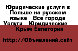 Юридические услуги в Польше на русском языке - Все города Услуги » Юридические   . Крым,Евпатория